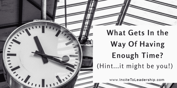 What Gets In the Way Of Having Enough Time? (Hint. . .it might be you!)