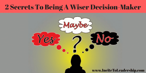 2 Secrets To Being A Wiser Decision Maker