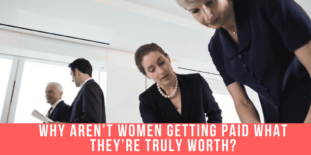 Why Aren’t Women Getting Paid What They’re Truly Worth?