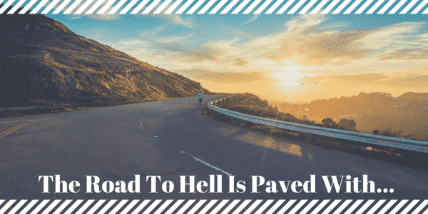 The Road To Hell Is Paved With. . .