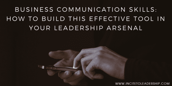 Business Communication Skills: How to Build this Effective Tool in Your Leadership Arsenal