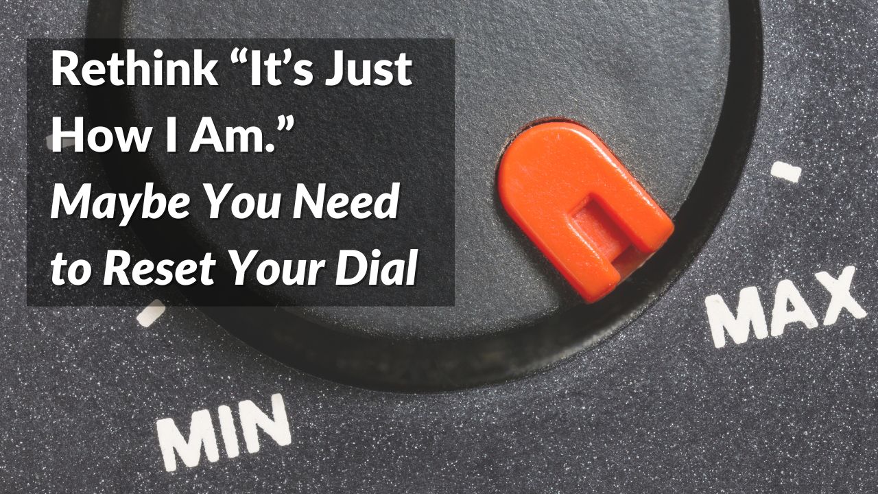 YT reset your dial For this article by Jo Ilfeld, CEO of Incite to Leadership on "it's just who I am the image shows an image of a dial with max and min.